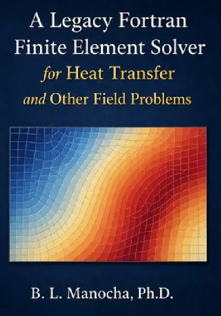 A Legacy Fortran Finite Element Solver For Heat Transfer And Other Field Problems by Bansi Lal Manocha Prof