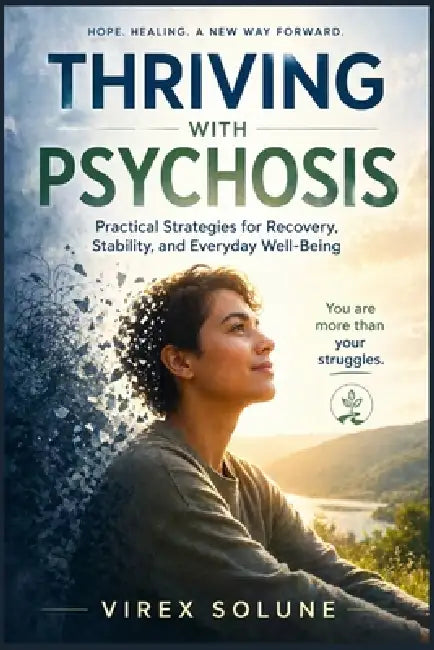 Thriving with Psychosis: Practical Strategies for Recovery, Stability, and Everyday Well-Being by Virex Solune