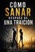 Cómo sanar después de una traición recupera tu poder eleva tu valor y nunca vuelvas a perderte by Yolenny Duran