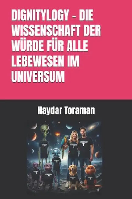 Dignitylogy - Die Wissenschaft Der Würde Für Alle Lebewesen Im Universum by Haydar Toraman