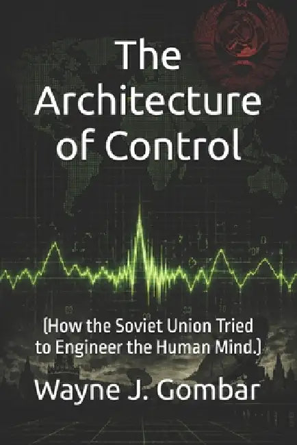 "The Architecture of Control": (How the Soviet Union Tried to Engineer the Human Mind.) by Wayne J. Gombar