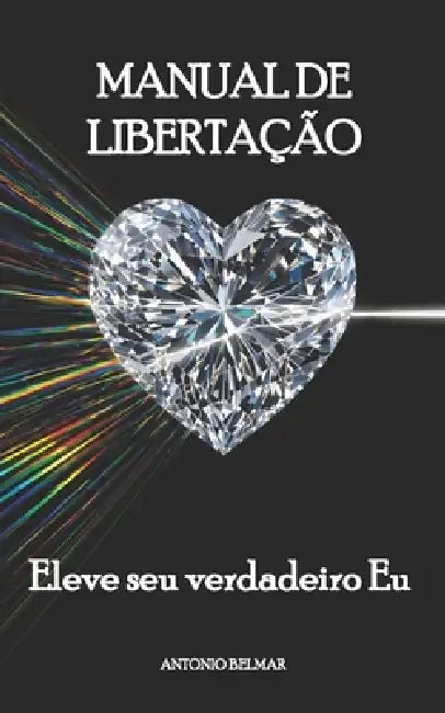 Manual de libertação: Eleve seu verdadeiro Eu by Antonio Belmar