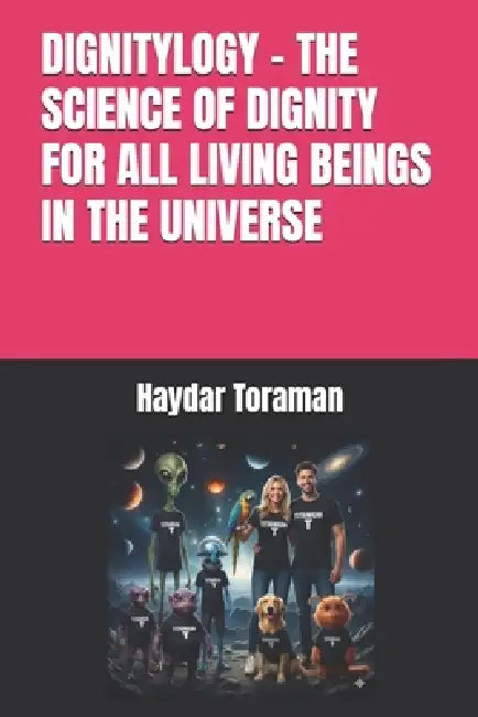 Dignitylogy - The Science of Dignity for All Living Beings in the Universe by Haydar Toraman