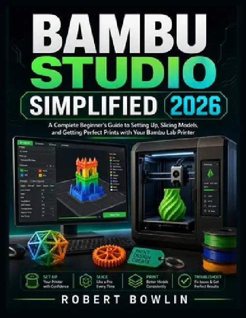 Bambi Studio Simplified 2026: A Complete Beginner's Guide to Setting Up, Slicing Models, and Getting Perfect Prints with Your Bambu Lab Printer by Robert Bowlin
