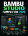Bambi Studio Simplified 2026: A Complete Beginner's Guide to Setting Up, Slicing Models, and Getting Perfect Prints with Your Bambu Lab Printer by Robert Bowlin