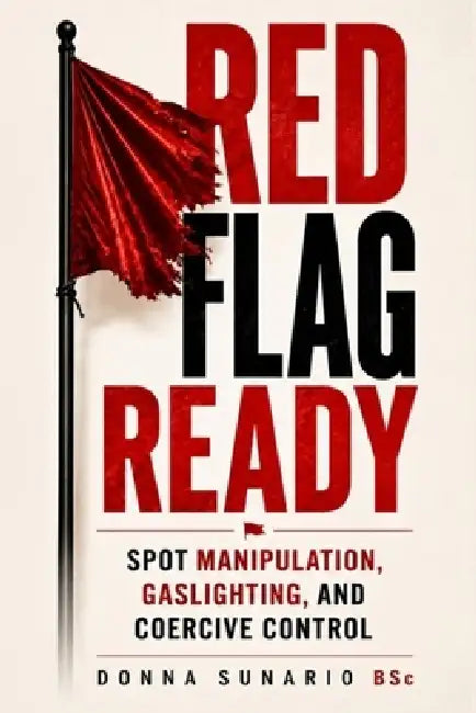 Red Flag Ready: Understand Manipulation, Gaslighting, Love Bombing and Coercive Control by Donna Sunario Bsc