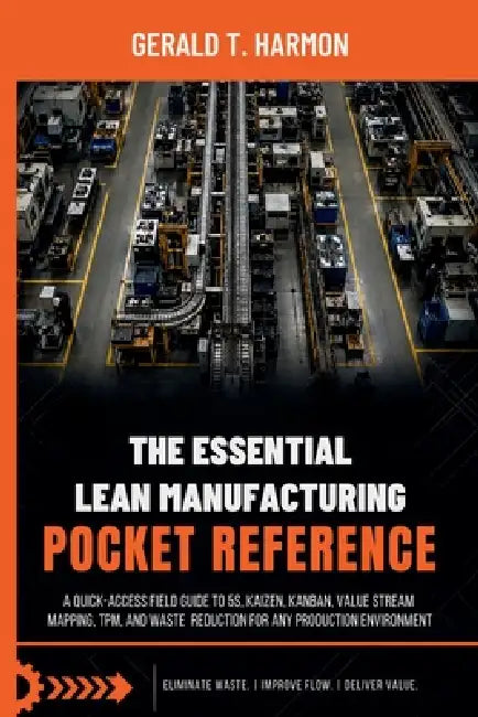The Essential Lean Manufacturing Pocket Reference: A Quick-Access Field Guide to 5S, Kaizen, Kanban, Value Stream Mapping, TPM, and Waste Reduction fo by Gerald T. Harmon