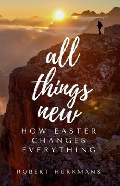 All Things New: How Easter Changes Everything by Robert William Hurkmans