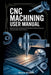 CNC Machining User Manual: Master the Basics and Advanced Techniques for Efficient Operation, Troubleshooting, and Maintenance by Wynne Wisdom