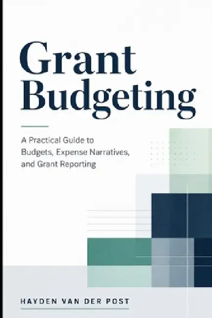 Grant Budgeting: A Practical Guide to Budgets, Expense Narratives, and Grant Reporting by Danny Munrow, Hayden Van Der Post