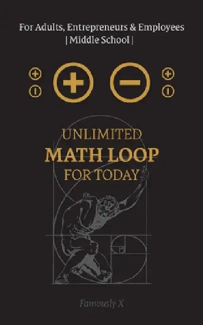 Unlimited Math Loop for Today For Adults, Entrepreneurs & Employees Middle School: Open your Consciousnesses by Famously X, Famously X, Famously X