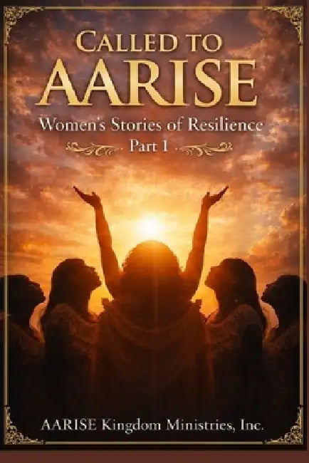 Called to AARISE: Women's Stories of Resilience Part I by Inc Aarise Kingdom Ministries