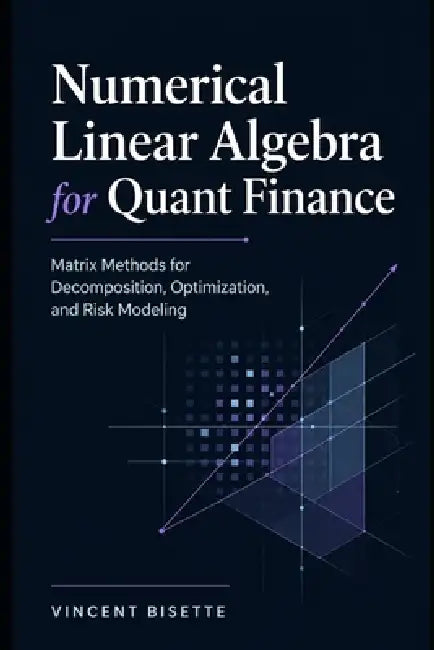 Numerical Linear Algebra for Quant Finance: Matrix Methods for Decomposition, Optimization, and Risk Modeling by Alice Schwartz, Helena K. Marwood, Vincent Bisette