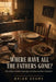 Where Have All the Fathers Gone?: The Collapse of Male Leadership in the Home and How to Rebuild It by Brian Adams
