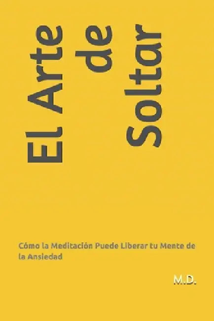 El Arte de Soltar: Cómo la Meditación Puede Liberar tu Mente de la Ansiedad by Maca Dalmasso