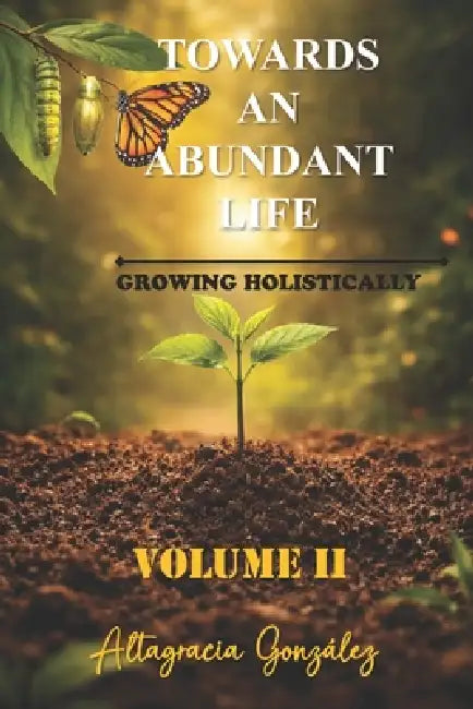 Towards An Abundant Life: Growing Holistically by Juan J. Binet, Juan J. Binet, Altagracia González