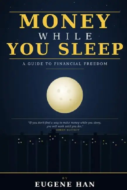 Money While You Sleep: A Guide to Financial Freedom by Eugene Han