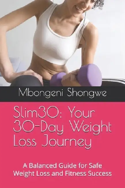 Slim30: Your 30-Day Weight Loss Journey: A Balanced Guide for Safe Weight Loss and Fitness Success by Mbongeni Justice Shongwe