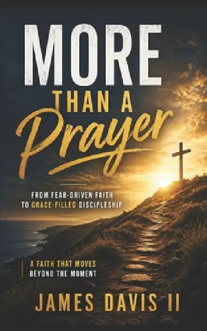 More Than A Prayer: From Fear-Driven Faith to Grace-Filled Discipleship by II Davis James