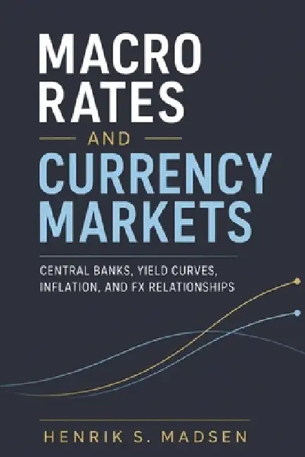 Macro Rates and Currency Markets: Central Banks, Yield Curves, Inflation, and FX Relationships by Alice Schwartz, Henrik S. Madsen