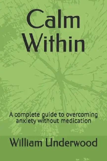 Calm Within: A complete guide to overcoming anxiety without medication by William Underwood