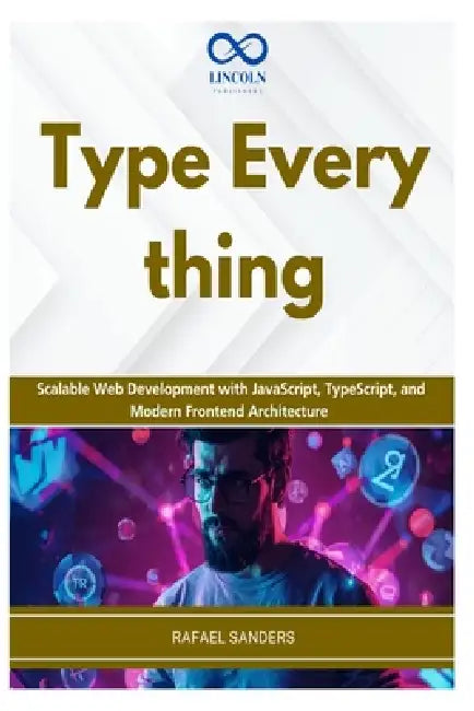 Type Everything: Scalable Web Development with JavaScript, TypeScript, and Modern Frontend Architecture by Rafael Sander
