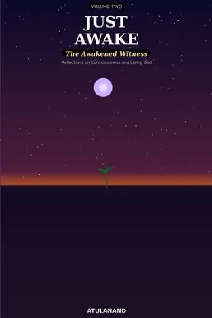 Just Awake: The Awakened Witness: Reflections on Consciousness, Awareness, and Living God by Atulanand Ji