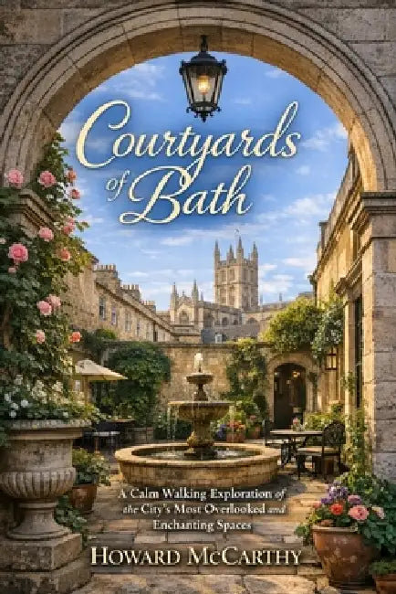Courtyards of Bath: A Calm Walking Exploration of the City's Most Overlooked and Enchanting Spaces by Howard McCarthy