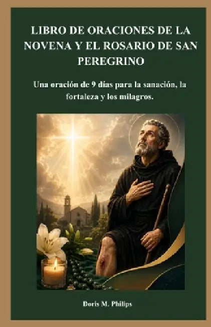 Libro de Oraciones de la Novena Y El Rosario de San Peregrino: Una oración de 9 días para la sanación, la fortaleza y los milagros. by Doris M. Philips