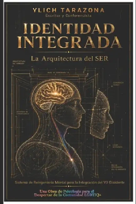 Identidad Integrada: La Arquitectura del SER: Sistema de Reingeniería Mental para la Integración del YO Disidente by Ylich Tarazona