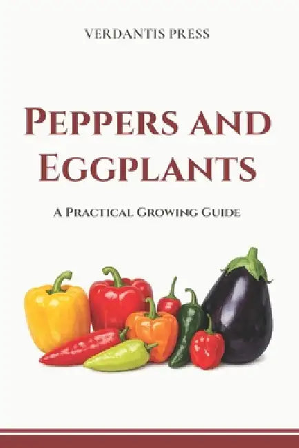 Peppers and Eggplants: A Practical Growing Guide by Verdantis Press