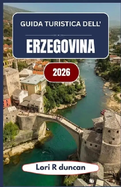 Guida Turistica Dell'erzegovina 2026: Un approccio chiaro e pratico alla Bosnia e ai Balcani meridionali, con itinerari suggestivi, approfondimenti cu by Lori R. Duncan
