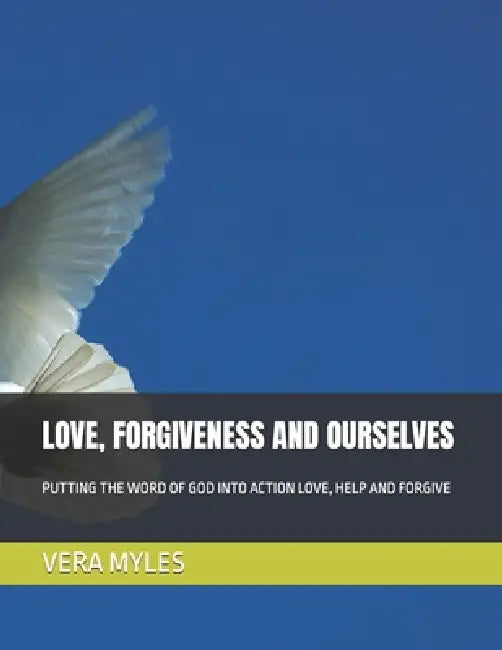 Love, Forgiveness and Ourselves: Putting the Word of God Into Action Love, Help and Forgive by Vera Myles