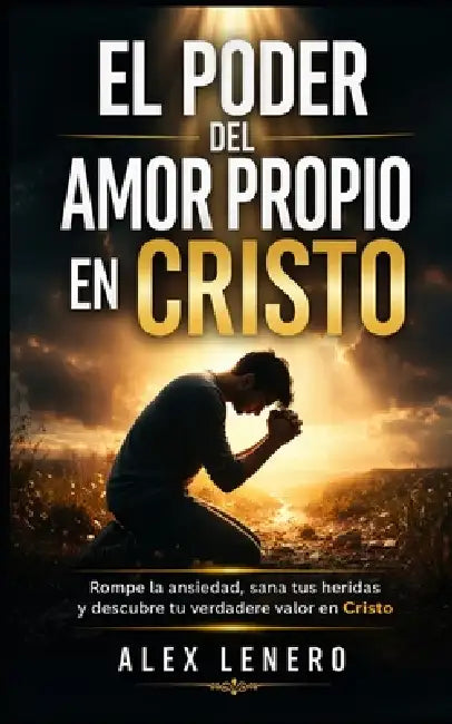 El Poder del Amor Propio en Cristo: Vence la Ansiedad con Oración by Alex Lenero