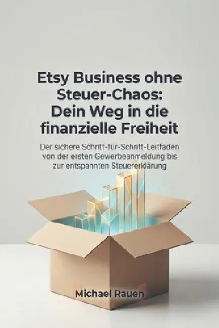 Etsy Business ohne Steuer-Chaos: Dein Weg in die finanzielle Freiheit: Der sichere Schritt-für-Schritt-Leitfaden von der ersten Gewerbeanmeldung bis z by Michael Rauen