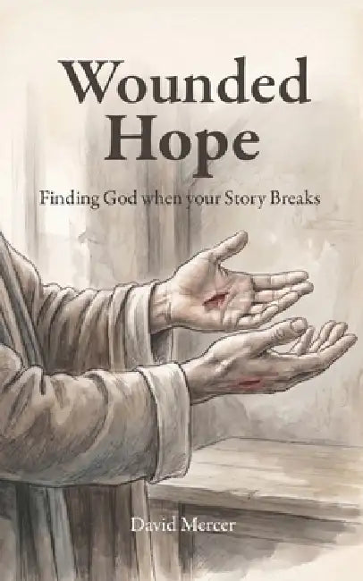 Wounded Hope: Finding God when your Story Breaks by David Mercer