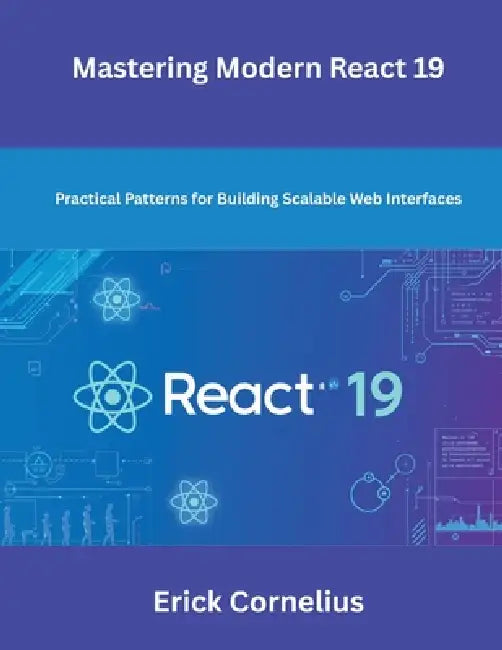 Mastering Modern React 19: Practical Patterns for Building Scalable Web Interfaces by Erick Cornelius