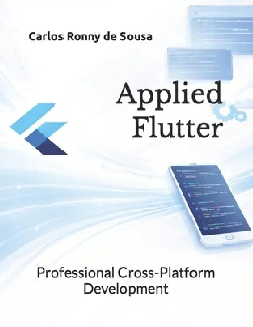 Applied Flutter: Professional Cross-Platform Development by José Renato de Sousa, Carlos Ronny de Sousa
