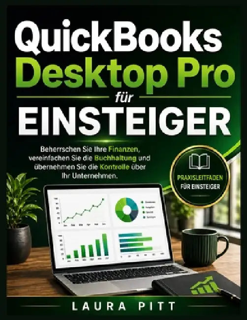 QuickBooks Desktop Pro für Einsteiger: Beherrschen Sie Ihre Finanzen, vereinfachen Sie die Buchhaltung und übernehmen Sie die Kontrolle über Ihr Unter by Laura Pitt