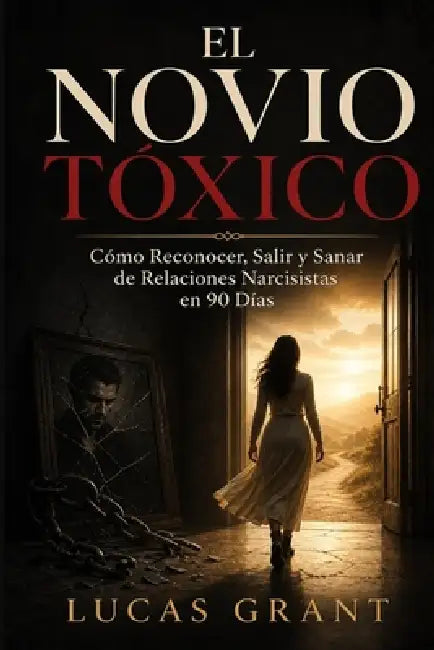 El Novio Tóxico: Cómo Reconocer, Salir y Sanar de Relaciones Narcisistas en 90 Días by Lucas Grant