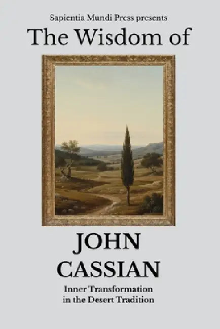 The Wisdom of John Cassian: Inner Transformation in the Desert Tradition by Sapientia Mundi Press