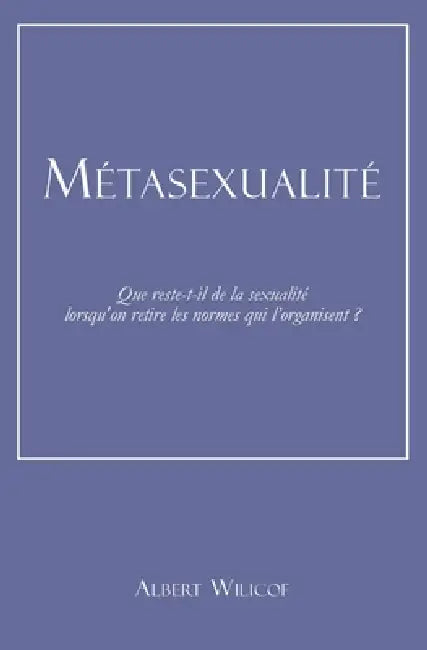 Métasexualité: Que reste-t-il de la sexualité lorsqu'on retire les normes qui l'organisent ? by Albert Wilicof