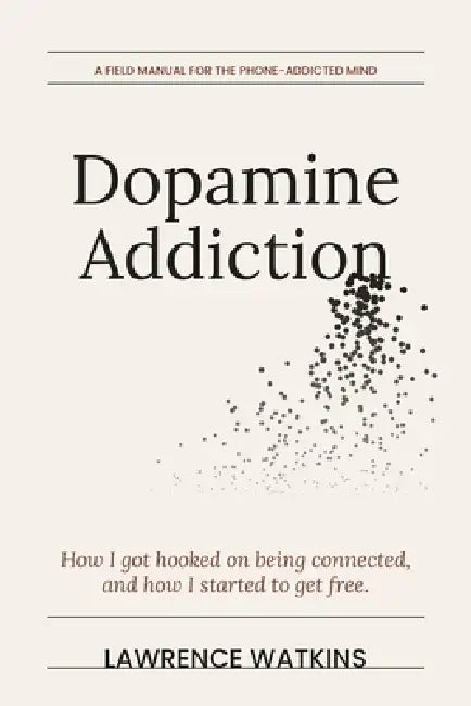 Dopamine Addiction: How I Got Hooked on Being Connected and How I Started to Get Free by Lawrence Watkins