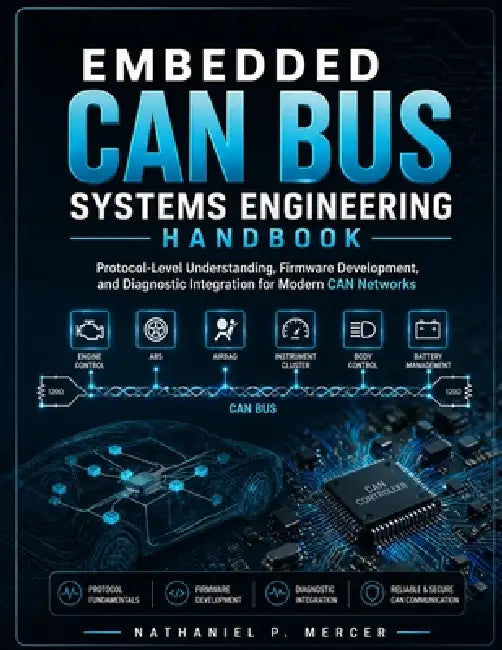 Embedded Can Bus Systems Engineering Handbook: Protocol-Level Understanding, Firmware Development, and Diagnostic Integration for Modern CAN Networks by Nathaniel P. Mercer