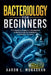 Bacteriology for Beginners: The Complete Beginner's Introduction to Bacteriology for Healthcare and Medical Students by Aaron L. Monaghan