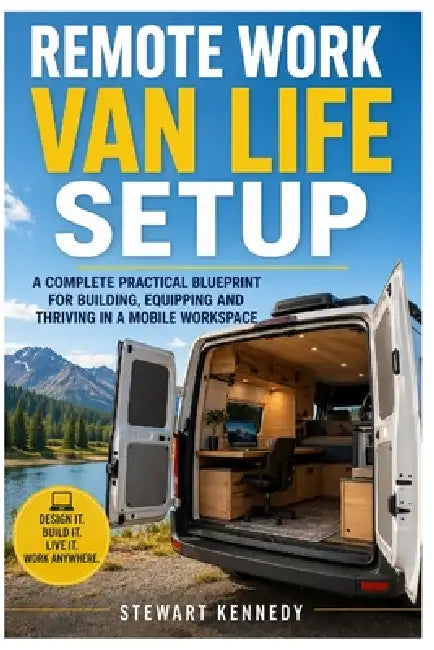 Remote Work Van Life Setup: A Complete Practical Blueprint for Building, Equipping and Thriving in a Mobile Workspace by Stewart Kennedy