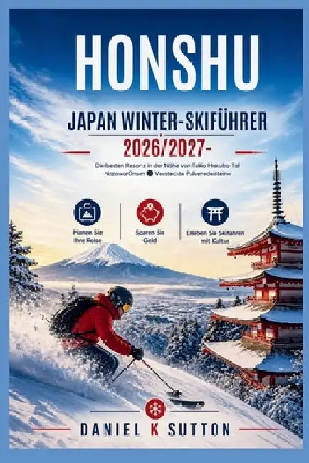 Honshu Japan Winter-Skiführer 2026/2027: Die besten Skigebiete in der Nähe von Tokio, Hakuba-Tal, Nozawa Onsen & versteckte Tiefschneeparadiese - Plan by Daniel K. Sutton