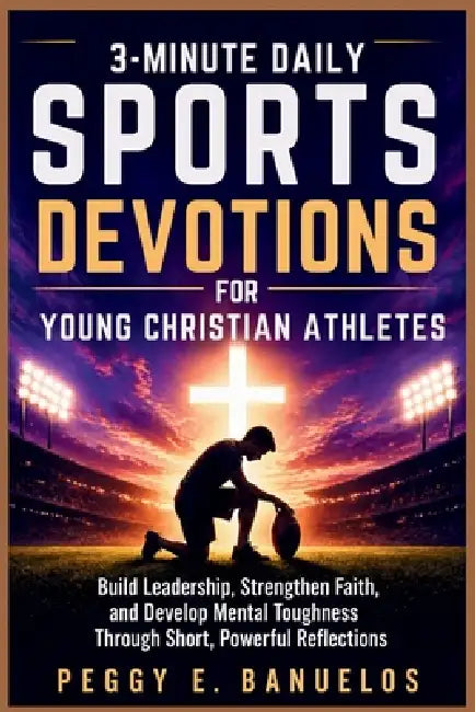 3 Minute Daily Sports Devotions for Young Christian Athletes: Build Leadership, Strengthen Faith, and Develop Mental Toughness Through Short, Powerful by Peggy E. Banuelos