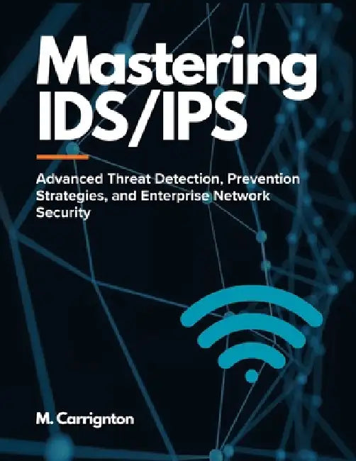 Mastering IDS/IPS: Advanced Threat Detection, Prevention Strategies, and Enterprise Network Security by Miles Carrington
