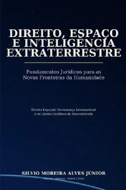 Direito, Espaço E Inteligência Extraterrestre: Fundamentos Jurídicos para as Novas Fronteiras da Humanidade by Silvio Moreira Alves Júnior